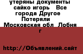 утеряны документы сайко игорь - Все города Другое » Потеряли   . Московская обл.,Лобня г.